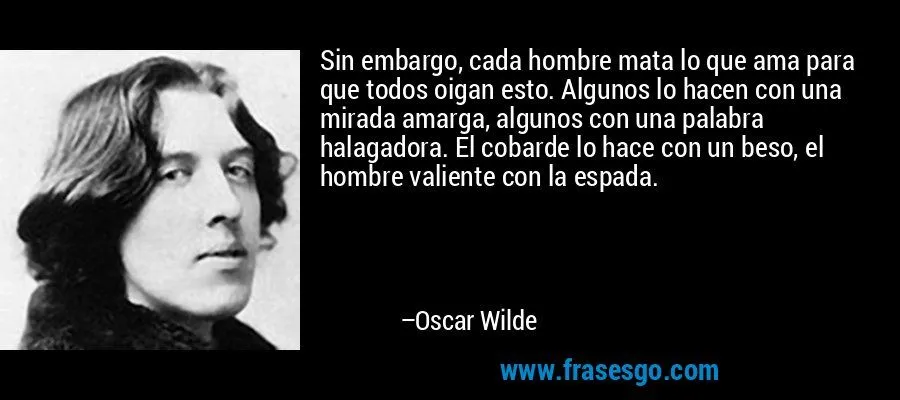 Sin embargo, cada hombre mata lo que ama para que todos oiga ... Sin embargo, cada hombre mata lo que ama para que todos oiga ...