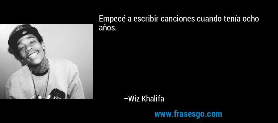 Empecé a escribir canciones cuando tenía ocho años.... - Wiz Khalifa Empecé a escribir canciones cuando tenía ocho años.... - Wiz Khalifa