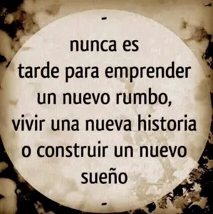 Nunca es tarde para emprender un nuevo rumbo, vivir una nueva ... Nunca es tarde para emprender un nuevo rumbo, vivir una nueva ...