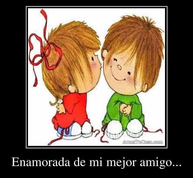 Enamorada de mi mejor amigo...