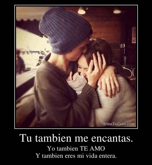Tu tambien me encantas.