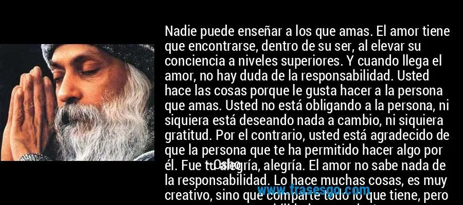 Nadie puede enseñar a los que amas. El amor tiene que encont... - Osho
