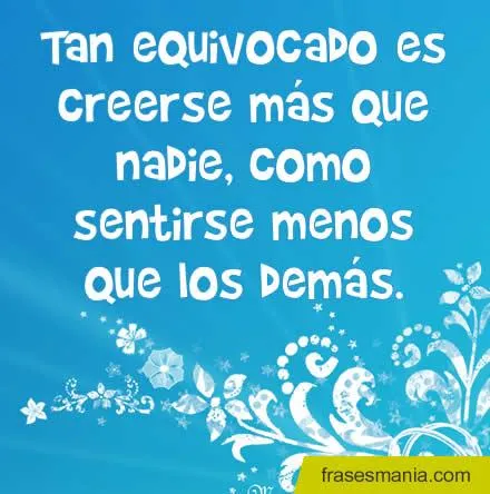 Tan equivocado es creerse más que nadie, .... Frases. Tan equivocado es creerse más que nadie, .... Frases.