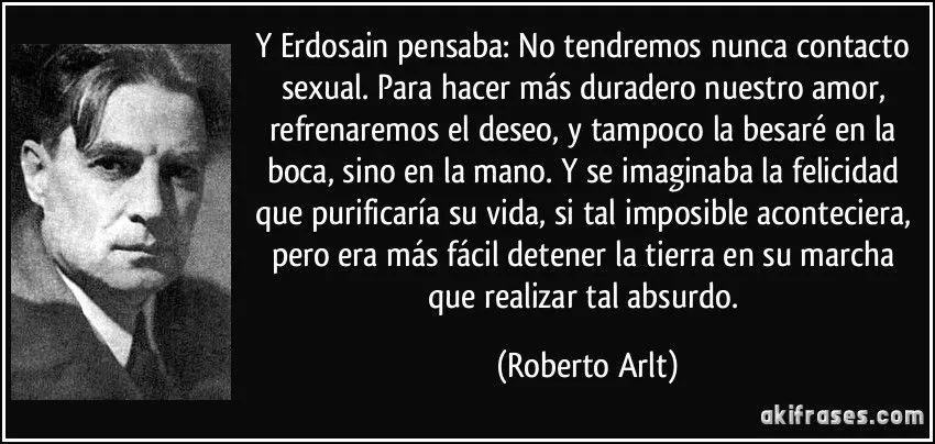 Y Erdosain pensaba: No tendremos nunca contacto sexual. Para... Y Erdosain pensaba: No tendremos nunca contacto sexual. Para...