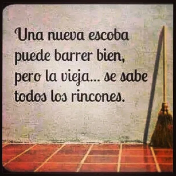 Una nueva escoba puede barrer bien, pero la vieja... Se sabe todos ...