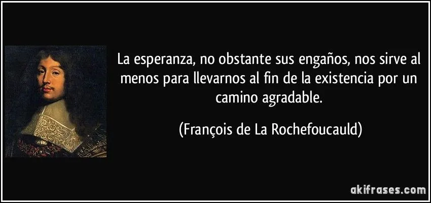 La esperanza, no obstante sus engaños, nos sirve al menos para... La esperanza, no obstante sus engaños, nos sirve al menos para...