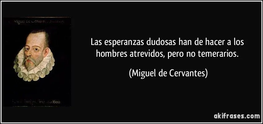 Las esperanzas dudosas han de hacer a los hombres atrevidos,...