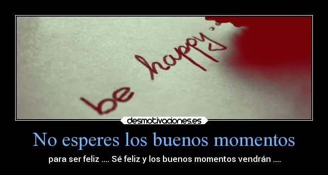 No esperes los buenos momentos | Desmotivaciones No esperes los buenos momentos | Desmotivaciones