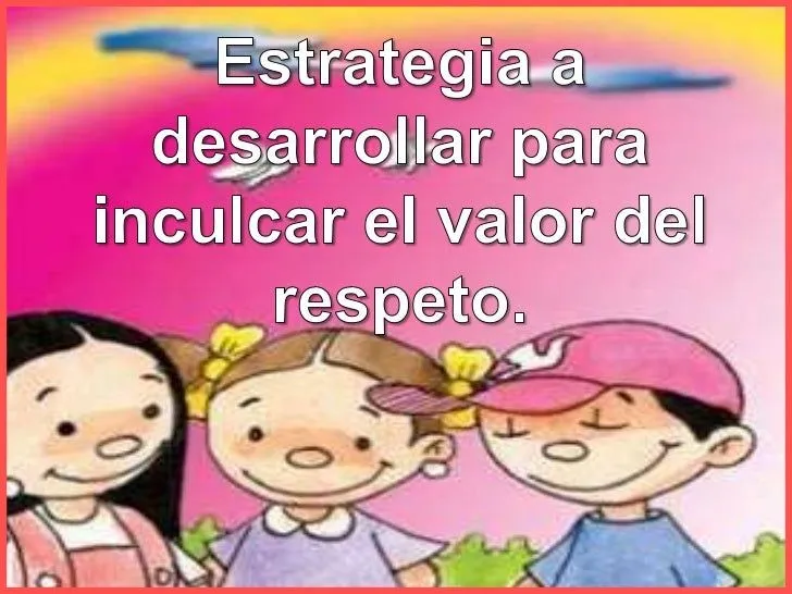 Estrategia a desarrollar para inculcar el valor del respeto. Estrategia a desarrollar para inculcar el valor del respeto.