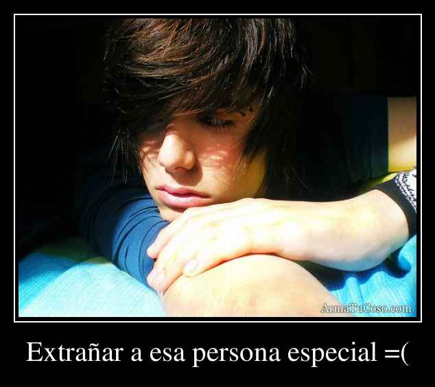 Extrañar a esa persona especial =(