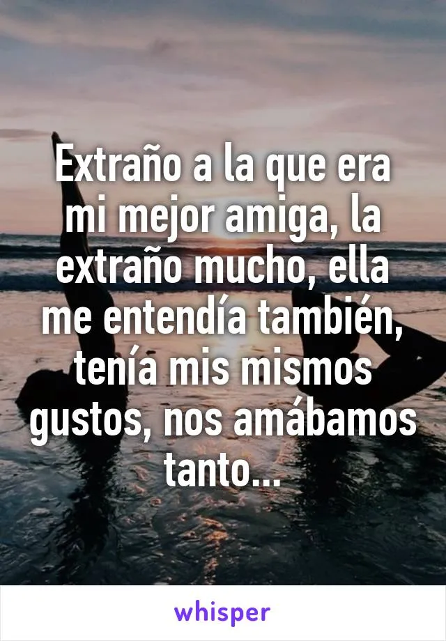 Extraño a la que era mi mejor amiga, la extraño mucho, ella me entendía también, tenía Extraño a la que era mi mejor amiga, la extraño mucho, ella me entendía también, tenía