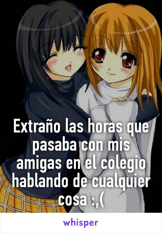 Extraño las horas que pasaba con mis amigas en el colegio hablando de cualquier cosa :,( Extraño las horas que pasaba con mis amigas en el colegio hablando de cualquier cosa :,(