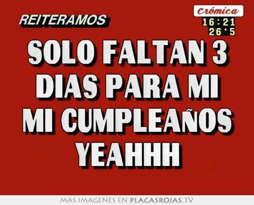 Solo faltan 3 dias para mi mi cumpleaños yeahhh - Placas Rojas TV Solo faltan 3 dias para mi mi cumpleaños yeahhh - Placas Rojas TV