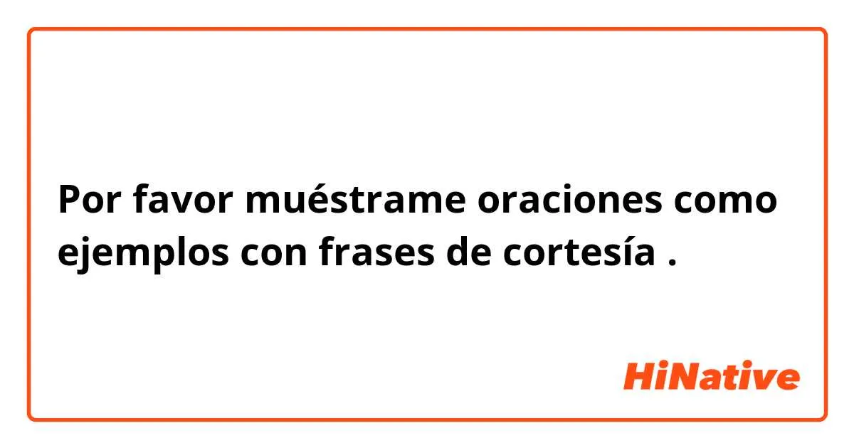 Por favor muéstrame oraciones como ejemplos con Por favor muéstrame oraciones como ejemplos con