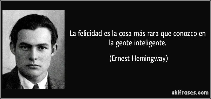 La felicidad es la cosa más rara que conozco en la gente...