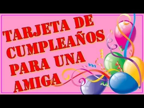 Felicitacion de cumpleaños para una amiga - Video Tarjeta para ... Felicitacion de cumpleaños para una amiga - Video Tarjeta para ...