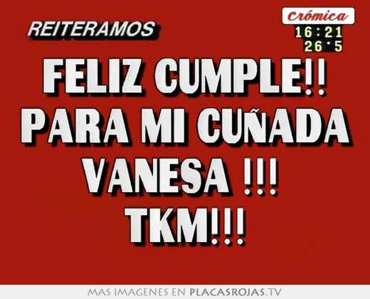 Feliz cumple!! para mi cuñada vanesa !!! tkm!!! - Placas Rojas TV
