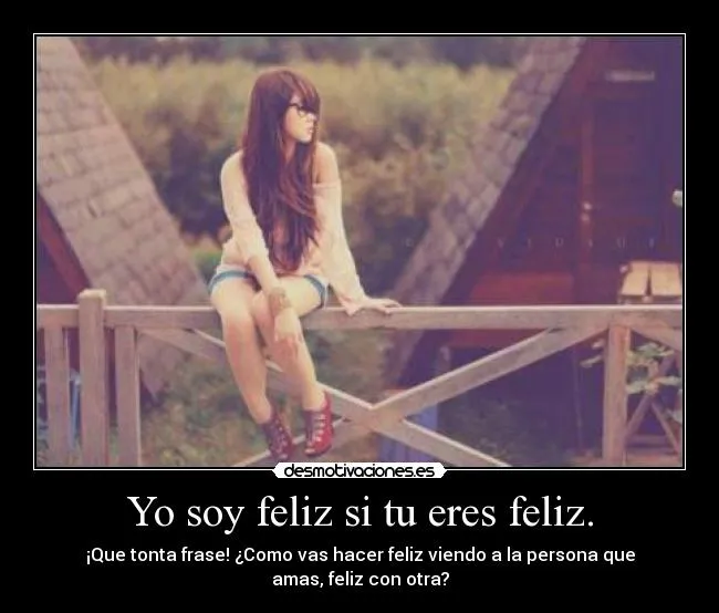Yo soy feliz si tu eres feliz. | Desmotivaciones Yo soy feliz si tu eres feliz. | Desmotivaciones