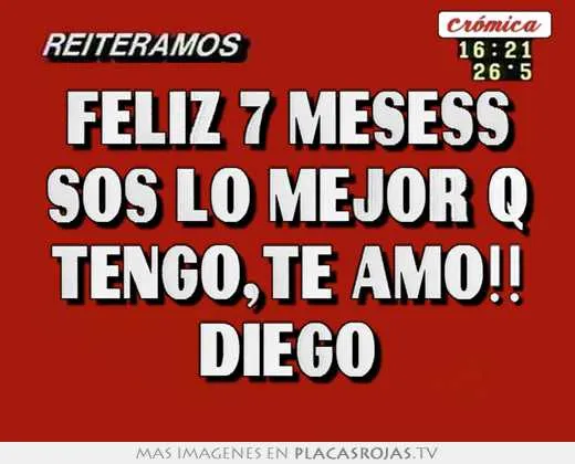 Feliz 7 mesess sos lo mejor q tengo,te amo!! diego - Placas Rojas TV