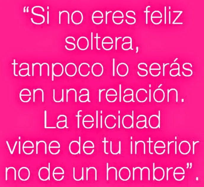 Si no eres feliz soltera, tampoco lo serás en una relación. La ... Si no eres feliz soltera, tampoco lo serás en una relación. La ...