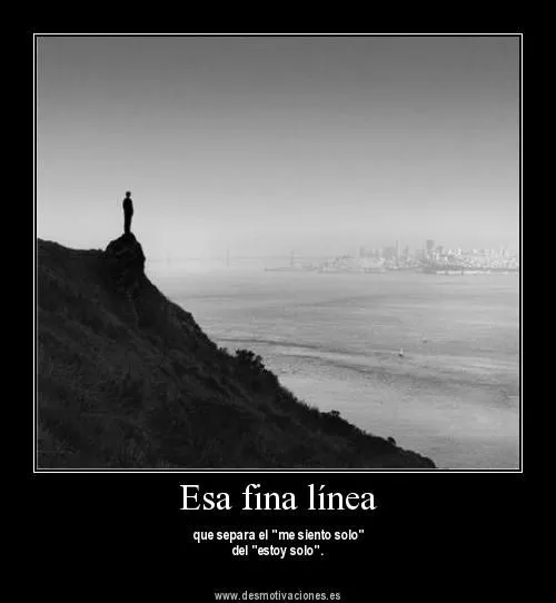 Esa fina línea - que separa el me siento solo del estoy solo ...