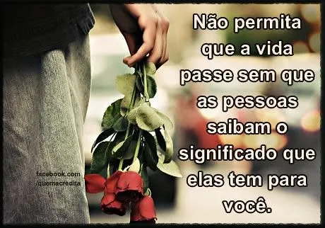 Frase linda, em nosso dia a dia esquecemos realmente de valorizar ...