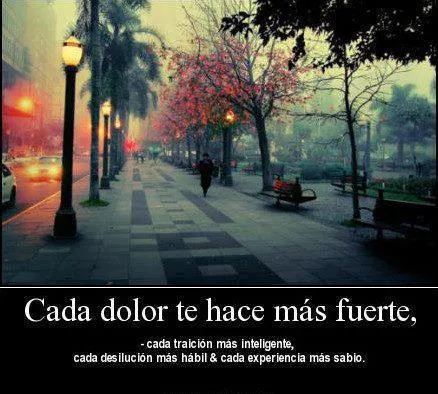 FRASES: Cada dolor te hace más fuerte, cada traición más ...