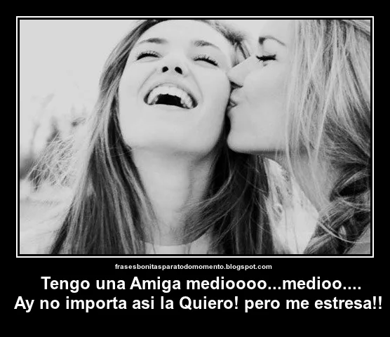 Frases Bonitas Para Todo Momento. : Tengo una Amiga medioooo ... Frases Bonitas Para Todo Momento. : Tengo una Amiga medioooo ...