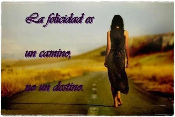 FRASES CORTAS BONITAS: La felicidad es un camino, no un destino.
