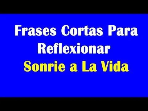 Frases Cortas Para Reflexionar - Sonrie a La Vida - YouTube