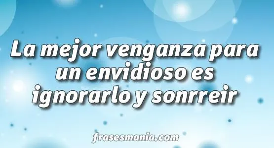 La mejor venganza para un envidioso es .... Frases.