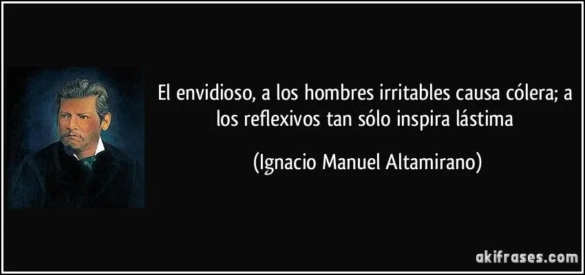 El envidioso, a los hombres irritables causa cólera; a los...