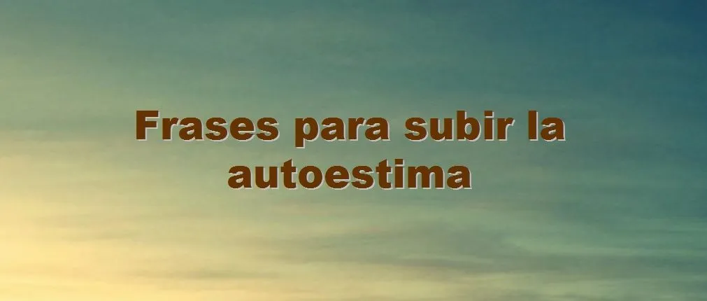Frases para subir la autoestima - Felicidad en la vida