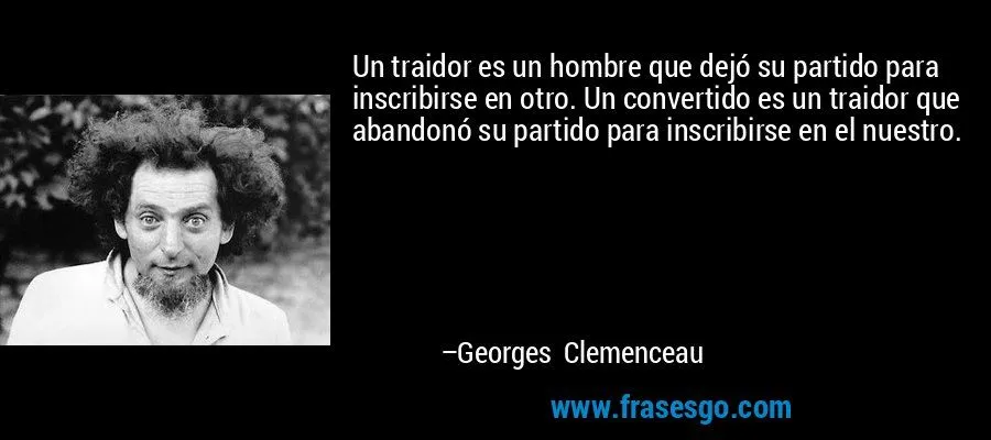 Un traidor es un hombre que dejó su partido para inscribirse ... Un traidor es un hombre que dejó su partido para inscribirse ...