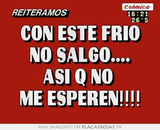 Con este frio no salgo.... así q no me esperen!!!! - Placas Rojas TV Con este frio no salgo.... así q no me esperen!!!! - Placas Rojas TV