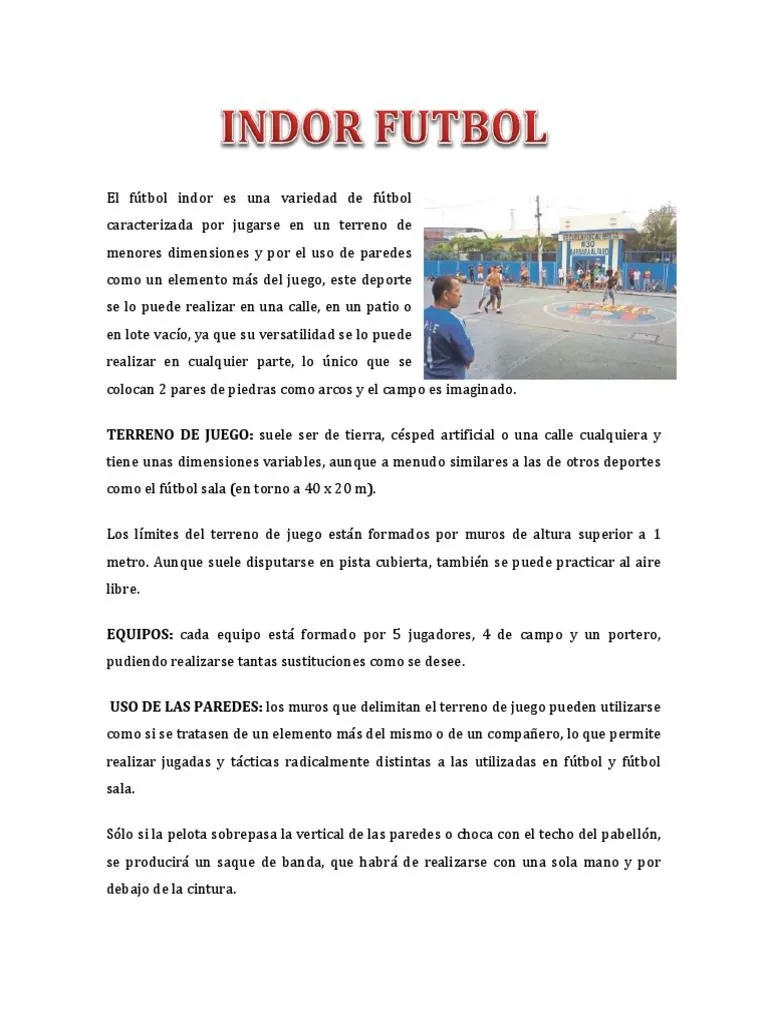 El Fútbol Indor Es Una Variedad de Fútbol Caracterizada Por Jugarse en Un Terreno de Menores Dimensiones y Por El Uso de Paredes Como Un Elemento Más Del Juego | PDF | El Fútbol Indor Es Una Variedad de Fútbol Caracterizada Por Jugarse en Un Terreno de Menores Dimensiones y Por El Uso de Paredes Como Un Elemento Más Del Juego | PDF |
