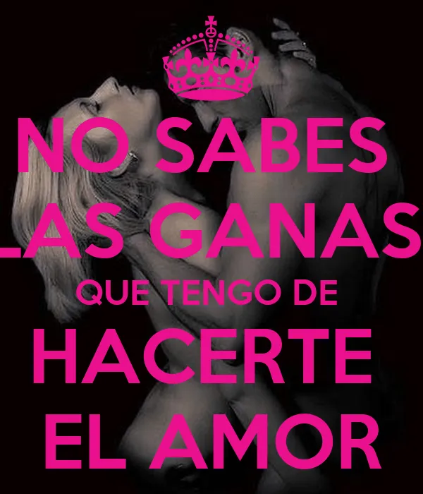 NO SABES LAS GANAS QUE TENGO DE HACERTE EL AMOR - KEEP CALM AND ...