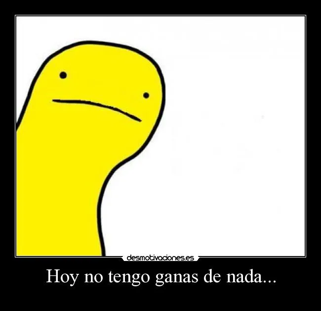 Hoy no tengo ganas de nada... | Desmotivaciones Hoy no tengo ganas de nada... | Desmotivaciones