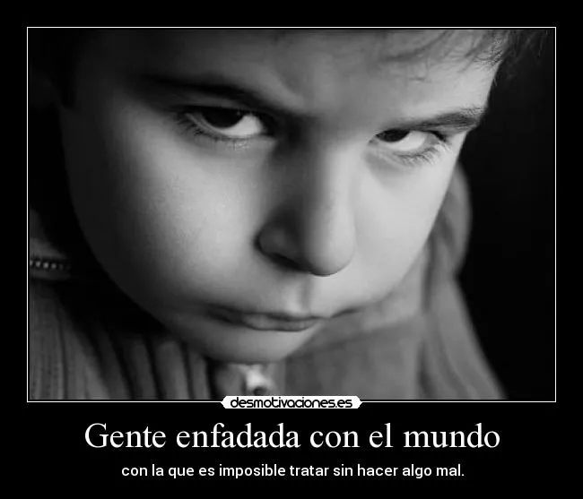 Gente enfadada con el mundo | Desmotivaciones Gente enfadada con el mundo | Desmotivaciones
