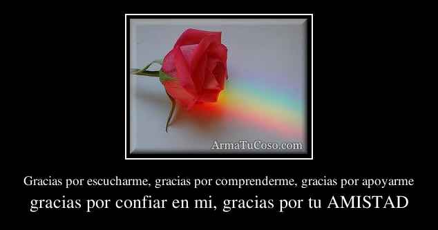 Gracias por escucharme, gracias por comprenderme, gracias por apoyarme Gracias por escucharme, gracias por comprenderme, gracias por apoyarme