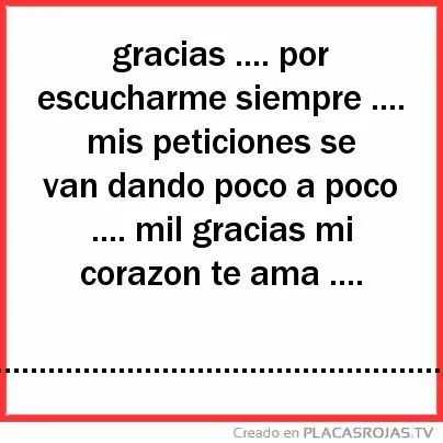 Gracias .... por escucharme siempre .... mis peticiones se van ...