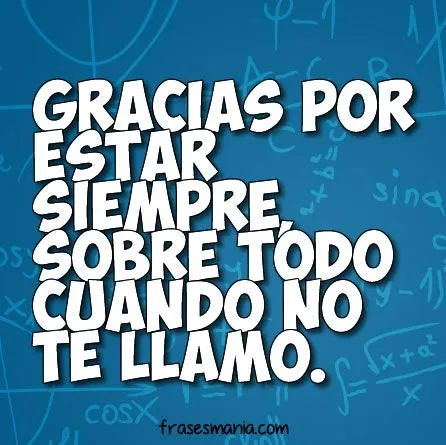 Gracias por estar siempre, sobre todo cuando .... Frases. Gracias por estar siempre, sobre todo cuando .... Frases.