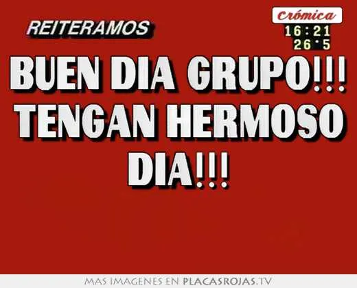 Buen dia grupo!!! tengan hermoso dia!!! - Placas Rojas TV