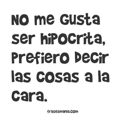 No me gusta ser hipócrita, prefiero decir .... Frases. No me gusta ser hipócrita, prefiero decir .... Frases.
