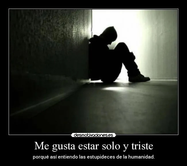 Me gusta estar solo y triste | Desmotivaciones