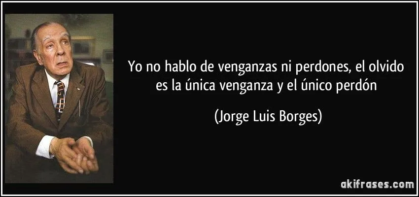 Yo no hablo de venganzas ni perdones, el olvido es la única... Yo no hablo de venganzas ni perdones, el olvido es la única...