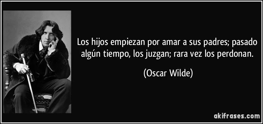 Los hijos empiezan por amar a sus padres; pasado algún tiempo,...