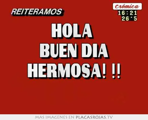 Hola buen dÍa hermosa! !! - Placas Rojas TV