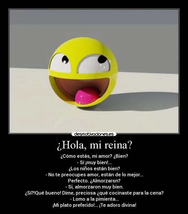 Hola, mi reina? | Desmotivaciones