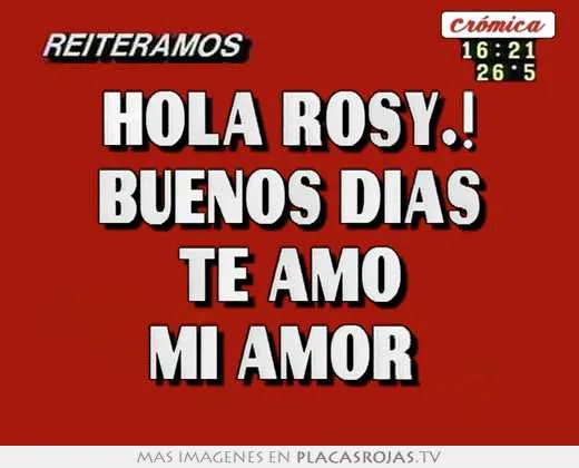 Hola rosy.! buenos dias te amo mi amor - Placas Rojas TV